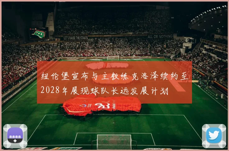 纽伦堡宣布与主教练克洛泽续约至2028年展现球队长远发展计划