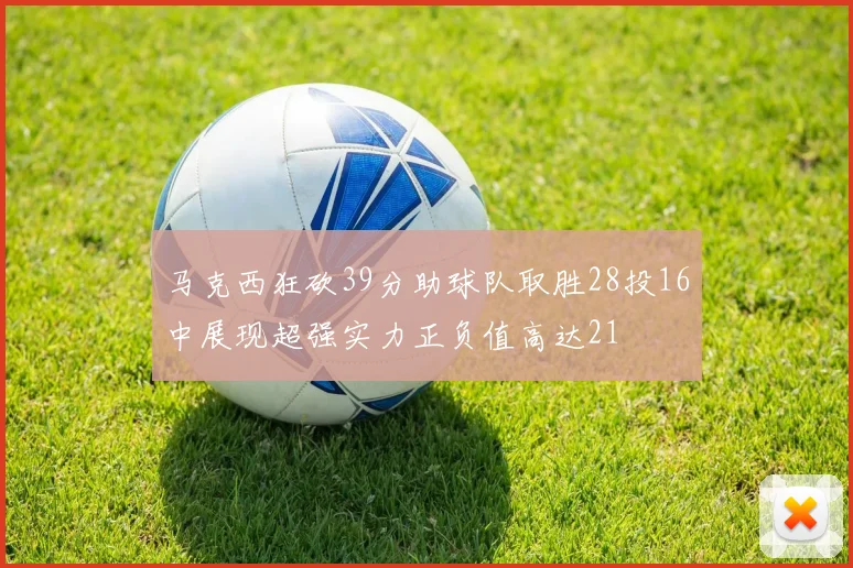 马克西狂砍39分助球队取胜28投16中展现超强实力正负值高达21
