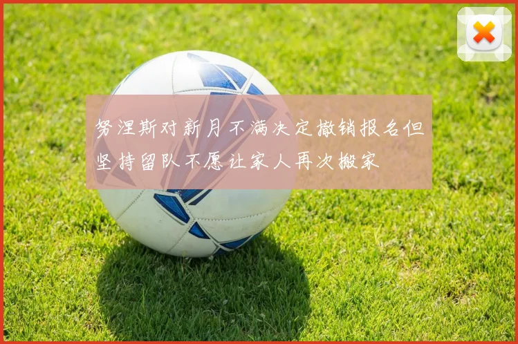 努涅斯对新月不满决定撤销报名但坚持留队不愿让家人再次搬家