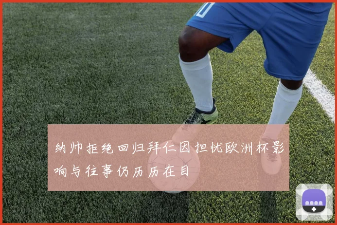 纳帅拒绝回归拜仁因担忧欧洲杯影响与往事仍历历在目