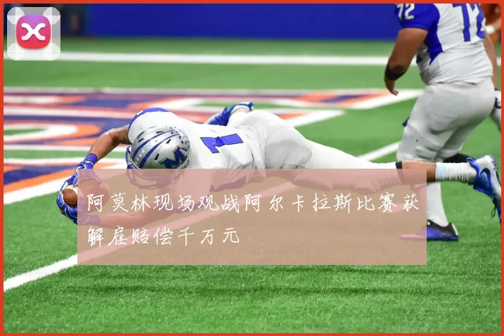 阿莫林现场观战阿尔卡拉斯比赛获解雇赔偿千万元
