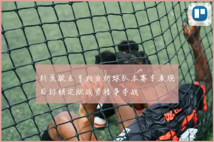 科莫股东亨利分析球队本赛季表现目标锁定欧战资格争夺战