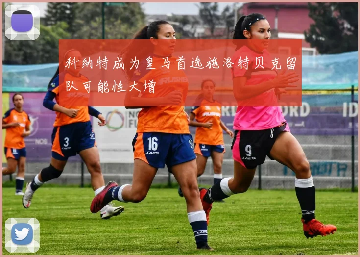 科纳特成为皇马首选施洛特贝克留队可能性大增