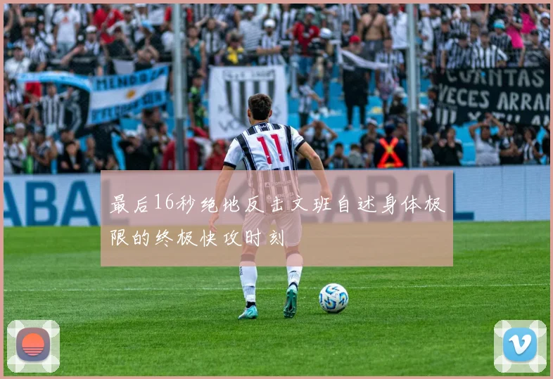 最后16秒绝地反击文班自述身体极限的终极快攻时刻