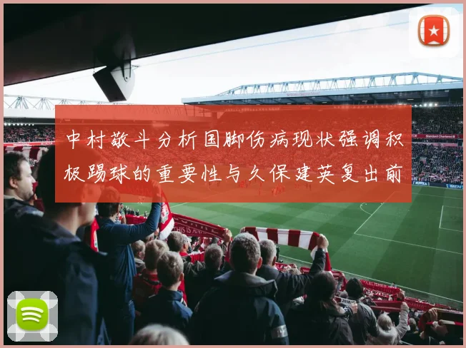 中村敬斗分析国脚伤病现状强调积极踢球的重要性与久保建英复出前景
