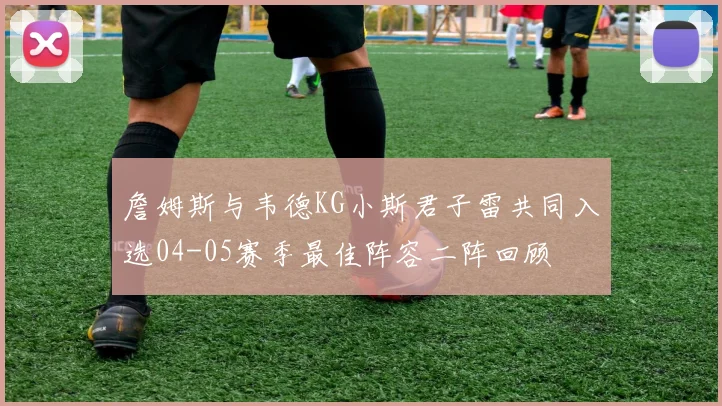 詹姆斯与韦德KG小斯君子雷共同入选04-05赛季最佳阵容二阵回顾