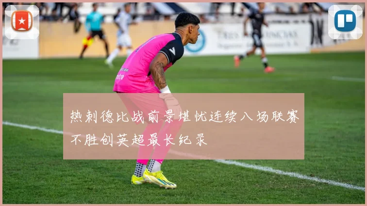 热刺德比战前景堪忧连续八场联赛不胜创英超最长纪录